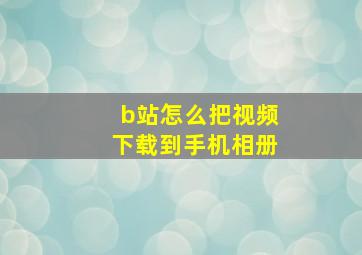 b站怎么把视频下载到手机相册