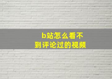 b站怎么看不到评论过的视频