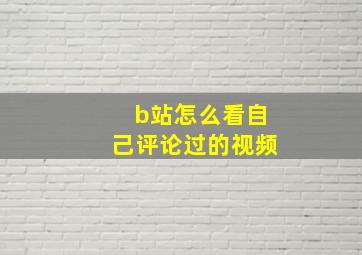 b站怎么看自己评论过的视频