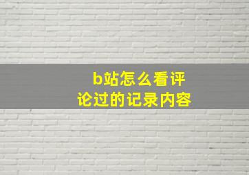 b站怎么看评论过的记录内容