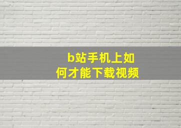 b站手机上如何才能下载视频