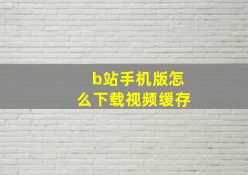 b站手机版怎么下载视频缓存