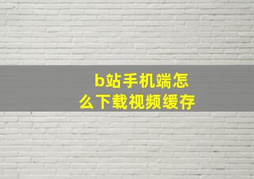 b站手机端怎么下载视频缓存