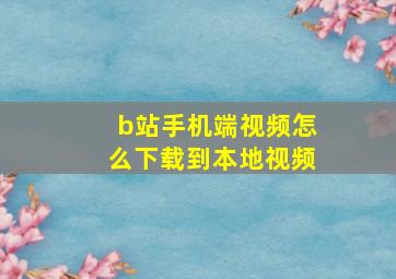 b站手机端视频怎么下载到本地视频