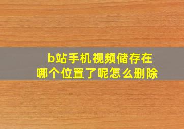 b站手机视频储存在哪个位置了呢怎么删除