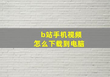 b站手机视频怎么下载到电脑