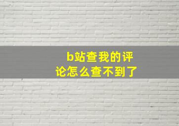 b站查我的评论怎么查不到了