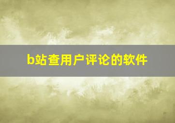 b站查用户评论的软件