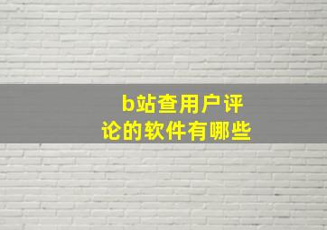 b站查用户评论的软件有哪些