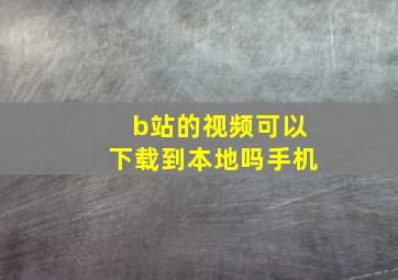 b站的视频可以下载到本地吗手机