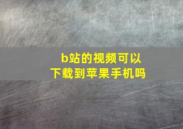 b站的视频可以下载到苹果手机吗