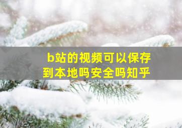 b站的视频可以保存到本地吗安全吗知乎