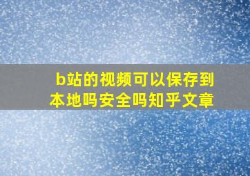 b站的视频可以保存到本地吗安全吗知乎文章