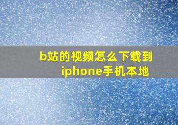 b站的视频怎么下载到iphone手机本地