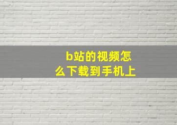 b站的视频怎么下载到手机上