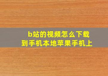 b站的视频怎么下载到手机本地苹果手机上