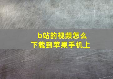 b站的视频怎么下载到苹果手机上