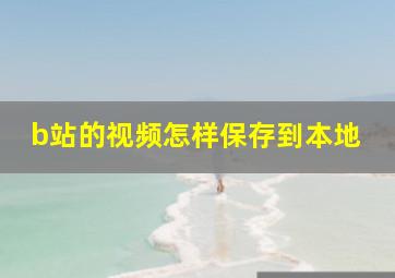 b站的视频怎样保存到本地