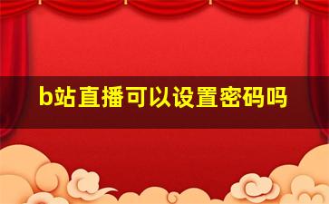 b站直播可以设置密码吗