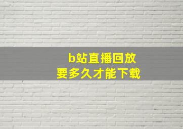 b站直播回放要多久才能下载