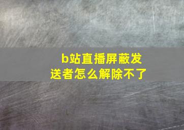 b站直播屏蔽发送者怎么解除不了