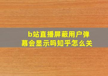 b站直播屏蔽用户弹幕会显示吗知乎怎么关