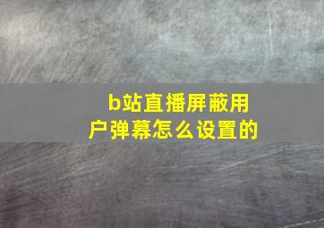 b站直播屏蔽用户弹幕怎么设置的