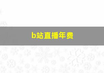 b站直播年费