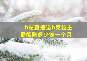 b站直播送b克拉主播能赚多少钱一个月