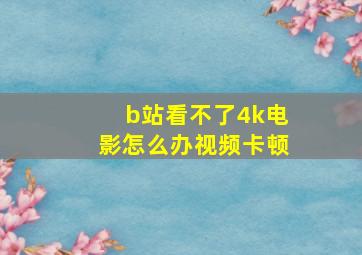 b站看不了4k电影怎么办视频卡顿