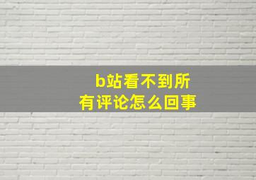 b站看不到所有评论怎么回事