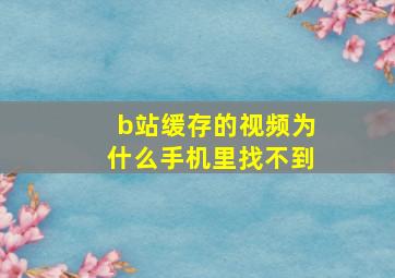 b站缓存的视频为什么手机里找不到