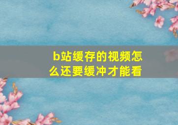 b站缓存的视频怎么还要缓冲才能看