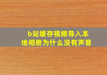 b站缓存视频导入本地相册为什么没有声音