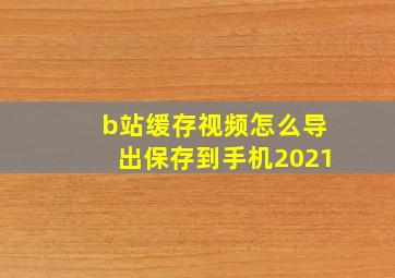 b站缓存视频怎么导出保存到手机2021