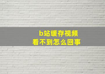 b站缓存视频看不到怎么回事