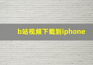 b站视频下载到iphone