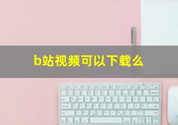 b站视频可以下载么