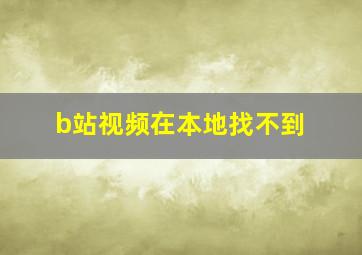 b站视频在本地找不到