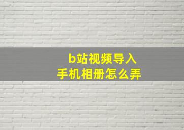 b站视频导入手机相册怎么弄