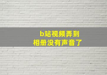 b站视频弄到相册没有声音了