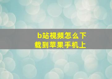 b站视频怎么下载到苹果手机上