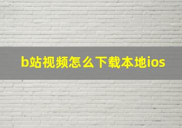 b站视频怎么下载本地ios