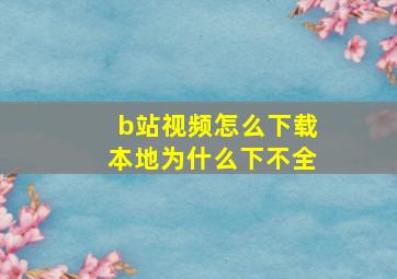 b站视频怎么下载本地为什么下不全