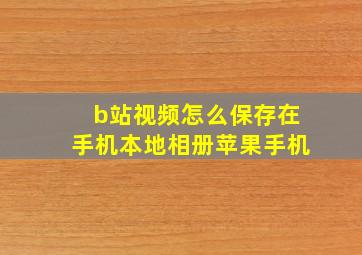 b站视频怎么保存在手机本地相册苹果手机