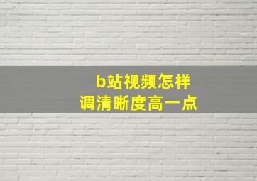 b站视频怎样调清晰度高一点