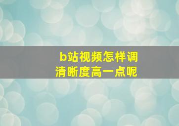 b站视频怎样调清晰度高一点呢