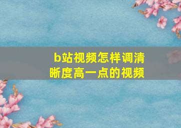 b站视频怎样调清晰度高一点的视频