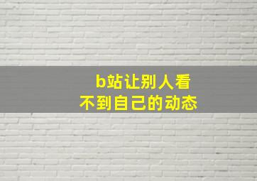 b站让别人看不到自己的动态