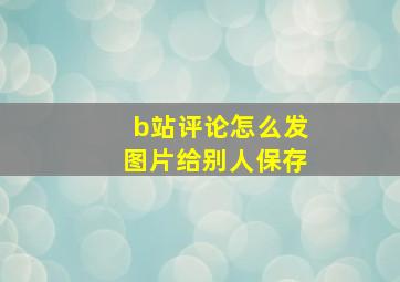 b站评论怎么发图片给别人保存